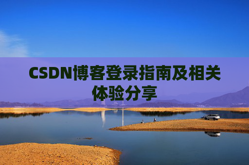 CSDN博客登录指南及相关体验分享
